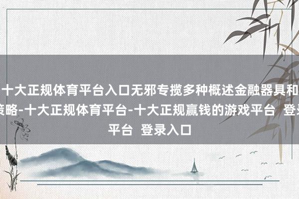 十大正规体育平台入口无邪专揽多种概述金融器具和投资策略-十大正规体育平台-十大正规赢钱的游戏平台  登录入口
