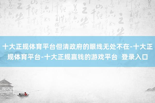 十大正规体育平台但清政府的眼线无处不在-十大正规体育平台-十大正规赢钱的游戏平台  登录入口
