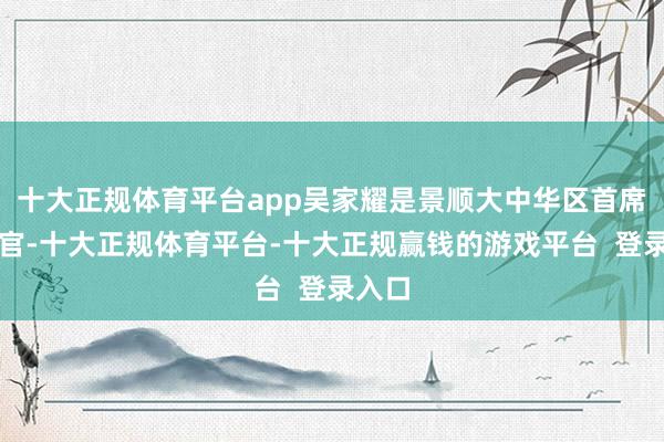 十大正规体育平台app吴家耀是景顺大中华区首席实行官-十大正规体育平台-十大正规赢钱的游戏平台  登录入口