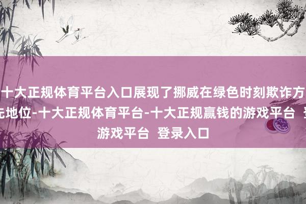 十大正规体育平台入口展现了挪威在绿色时刻欺诈方面的最先地位-十大正规体育平台-十大正规赢钱的游戏平台  登录入口