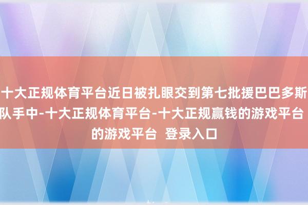 十大正规体育平台近日被扎眼交到第七批援巴巴多斯中国医疗队手中-十大正规体育平台-十大正规赢钱的游戏平台  登录入口