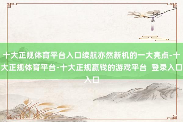 十大正规体育平台入口续航亦然新机的一大亮点-十大正规体育平台-十大正规赢钱的游戏平台  登录入口