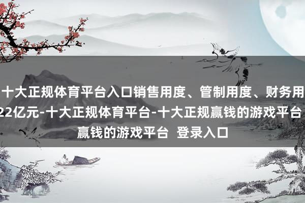 十大正规体育平台入口销售用度、管制用度、财务用度预见1.22亿元-十大正规体育平台-十大正规赢钱的游戏平台  登录入口
