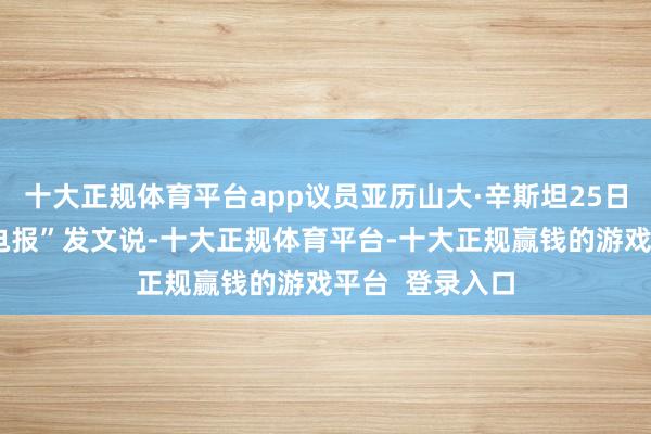十大正规体育平台app议员亚历山大·辛斯坦25日在酬酢媒体“电报”发文说-十大正规体育平台-十大正规赢钱的游戏平台  登录入口