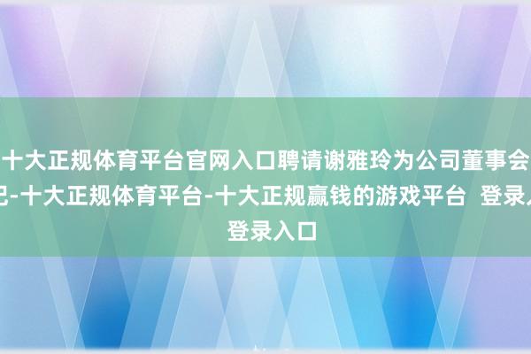 十大正规体育平台官网入口聘请谢雅玲为公司董事会书记-十大正规体育平台-十大正规赢钱的游戏平台 登录入口