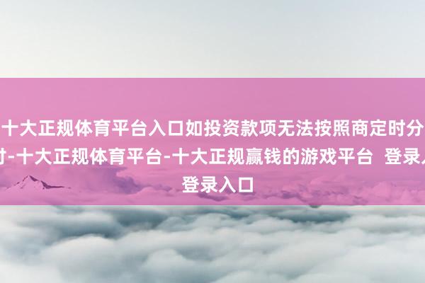 十大正规体育平台入口如投资款项无法按照商定时分支付-十大正规体育平台-十大正规赢钱的游戏平台 登录入口
