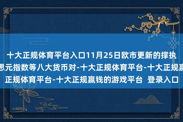 十大正规体育平台入口11月25日欧市更新的撑执阻力：金银原油+好意思元指数等八大货币对-十大正规体育平台-十大正规赢钱的游戏平台  登录入口