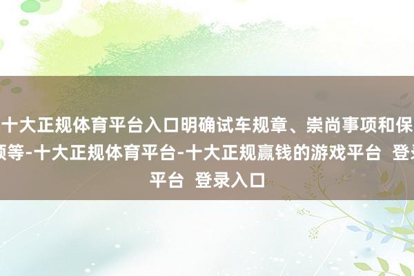 十大正规体育平台入口明确试车规章、崇尚事项和保证要领等-十大正规体育平台-十大正规赢钱的游戏平台  登录入口