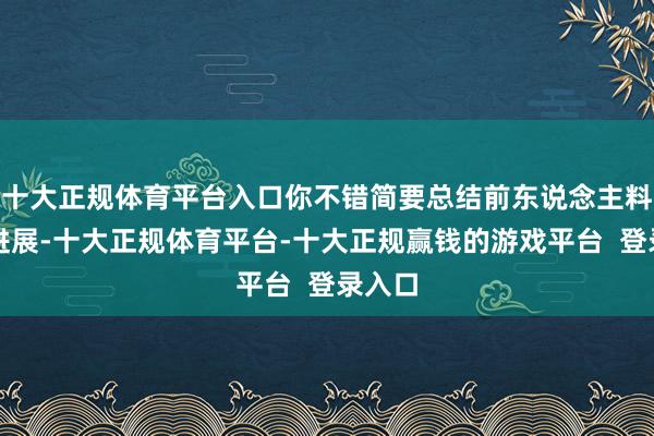 十大正规体育平台入口你不错简要总结前东说念主料想的进展-十大正规体育平台-十大正规赢钱的游戏平台  登录入口
