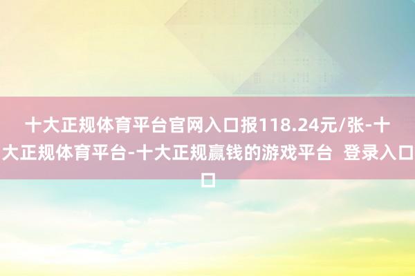 十大正规体育平台官网入口报118.24元/张-十大正规体育平台-十大正规赢钱的游戏平台  登录入口