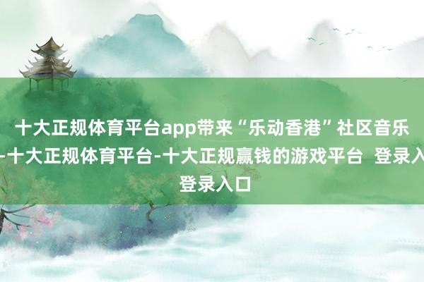 十大正规体育平台app带来“乐动香港”社区音乐会-十大正规体育平台-十大正规赢钱的游戏平台 登录入口