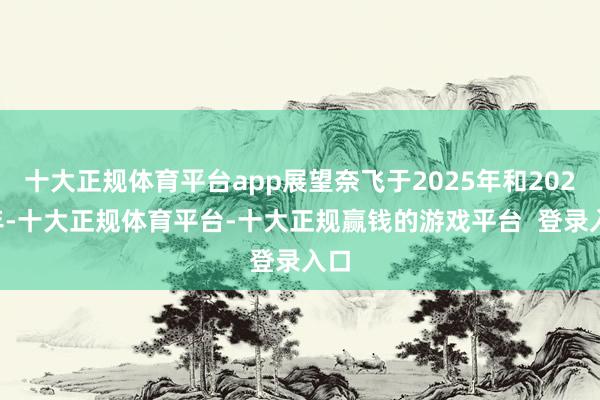 十大正规体育平台app展望奈飞于2025年和2026年-十大正规体育平台-十大正规赢钱的游戏平台 登录入口