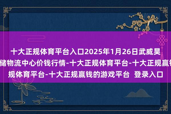 十大正规体育平台入口2025年1月26日武威昊天农产物走动商场暨仓储物流中心价钱行情-十大正规体育平台-十大正规赢钱的游戏平台 登录入口