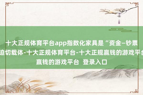 十大正规体育平台app指数化家具是“资金—钞票”正向响应迫切载体-十大正规体育平台-十大正规赢钱的游戏平台  登录入口