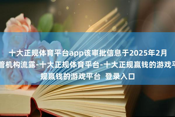 十大正规体育平台app该审批信息于2025年2月5日被有关监管机构流露-十大正规体育平台-十大正规赢钱的游戏平台  登录入口