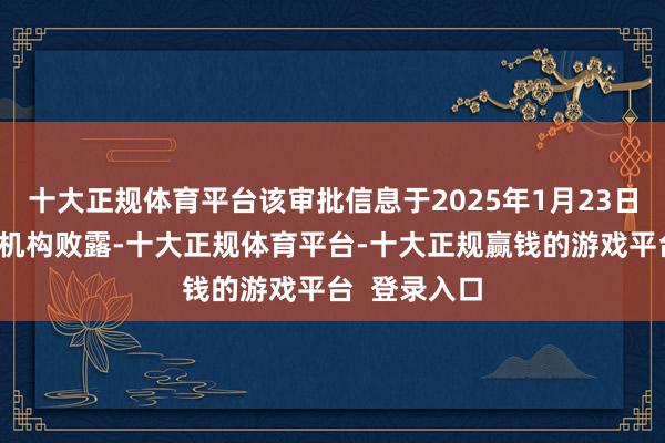 十大正规体育平台该审批信息于2025年1月23日被关系监管机构败露-十大正规体育平台-十大正规赢钱的游戏平台  登录入口