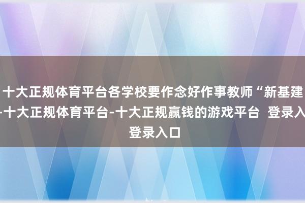 十大正规体育平台各学校要作念好作事教师“新基建”-十大正规体育平台-十大正规赢钱的游戏平台  登录入口