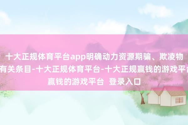 十大正规体育平台app明确动力资源期骗、欺凌物排放管控等有关条目-十大正规体育平台-十大正规赢钱的游戏平台  登录入口