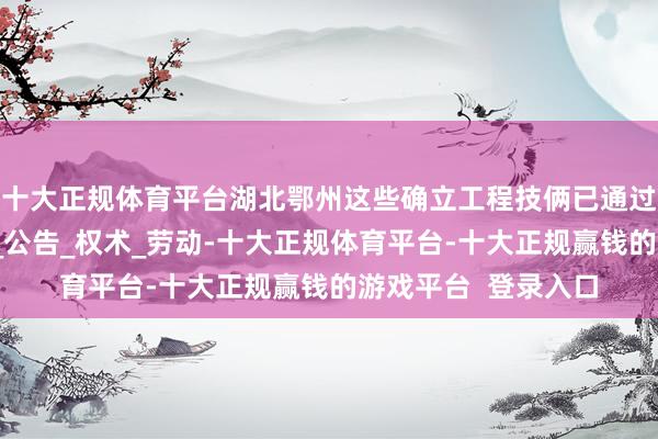 十大正规体育平台湖北鄂州这些确立工程技俩已通过审批，正在招标！_公告_权术_劳动-十大正规体育平台-十大正规赢钱的游戏平台  登录入口