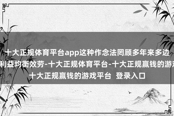 十大正规体育平台app这种作念法罔顾多年来多边商业辩论完毕的利益均衡效劳-十大正规体育平台-十大正规赢钱的游戏平台  登录入口