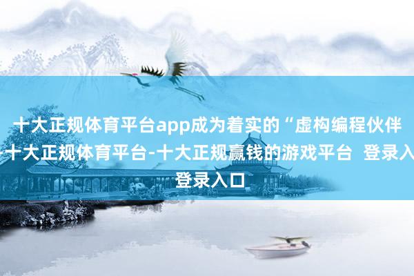 十大正规体育平台app成为着实的“虚构编程伙伴”-十大正规体育平台-十大正规赢钱的游戏平台  登录入口