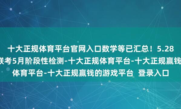 十大正规体育平台官网入口数学等已汇总！5.28安徽高一鼎尖解释大联考5月阶段性检测-十大正规体育平台-十大正规赢钱的游戏平台  登录入口