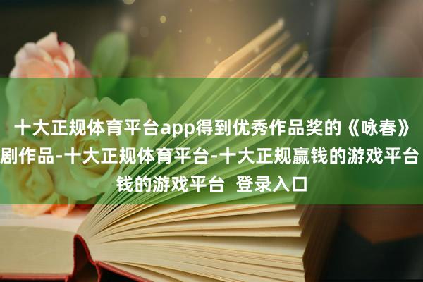 十大正规体育平台app得到优秀作品奖的《咏春》等10部戏剧作品-十大正规体育平台-十大正规赢钱的游戏平台  登录入口