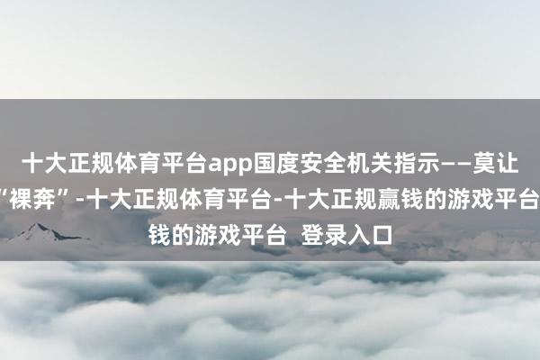 十大正规体育平台app国度安全机关指示——莫让国度微妙“裸奔”-十大正规体育平台-十大正规赢钱的游戏平台 登录入口