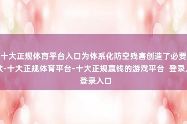 十大正规体育平台入口为体系化防空残害创造了必要条款-十大正规体育平台-十大正规赢钱的游戏平台  登录入口
