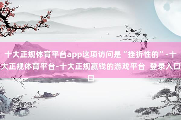 十大正规体育平台app这项访问是“挫折性的”-十大正规体育平台-十大正规赢钱的游戏平台  登录入口