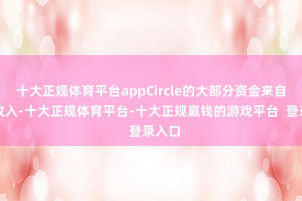 十大正规体育平台appCircle的大部分资金来自为息收入-十大正规体育平台-十大正规赢钱的游戏平台  登录入口