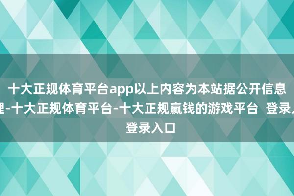 十大正规体育平台app以上内容为本站据公开信息整理-十大正规体育平台-十大正规赢钱的游戏平台  登录入口